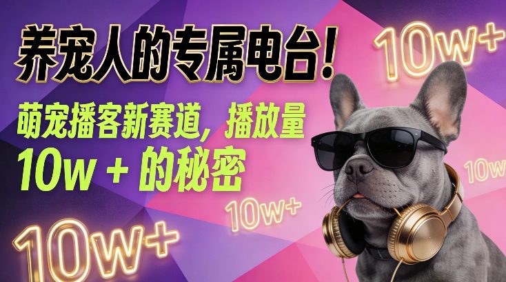 养宠人的专属电台！萌宠播客新赛道，播放量10w+的秘密网络赚钱,项目资源网,副业资源网,兼职项目,网赚课程-副业赚钱-互联网创业-独家轻创IP大圣网创