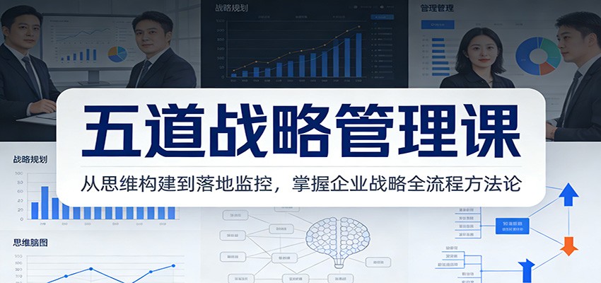五道战略管理课：从思维构建到落地监控，掌握企业战略全流程方法论网络赚钱,项目资源网,副业资源网,兼职项目,网赚课程-副业赚钱-互联网创业-独家轻创IP大圣网创