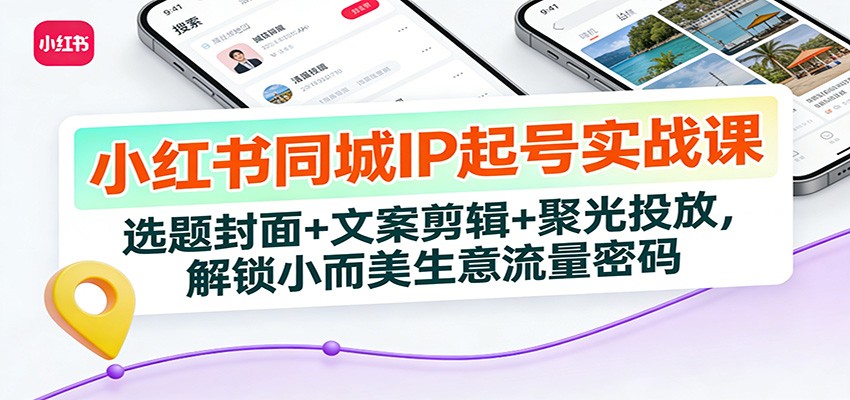小红书同城IP起号实战课：选题封面+文案剪辑+聚光投放，解锁小而美生意流量密码网络赚钱,项目资源网,副业资源网,兼职项目,网赚课程-副业赚钱-互联网创业-独家轻创IP大圣网创