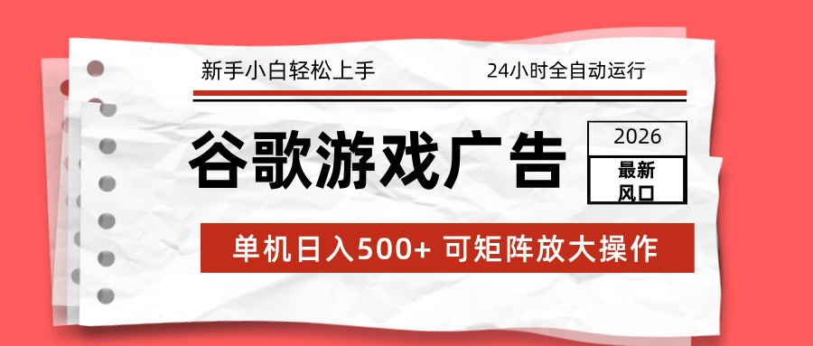 2026最新谷歌游戏广告 单机日入500+ 24小时全自动运行，新手小白轻松玩转网络赚钱,项目资源网,副业资源网,兼职项目,网赚课程-副业赚钱-互联网创业-独家轻创IP大圣网创