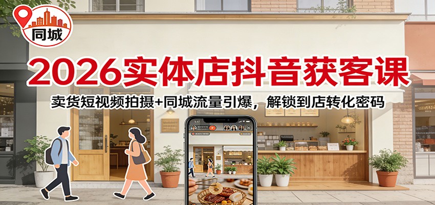 2026实体店抖音获客：卖货短视频拍摄+同城流量引爆，解锁到店转化密码网络赚钱,项目资源网,副业资源网,兼职项目,网赚课程-副业赚钱-互联网创业-独家轻创IP大圣网创