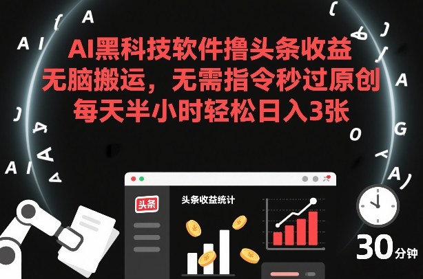 AI黑科技软件撸头条收益，无脑搬运，无需指令秒过原创，每天半小时轻松日入3张【揭秘】网络赚钱,项目资源网,副业资源网,兼职项目,网赚课程-副业赚钱-互联网创业-独家轻创IP大圣网创