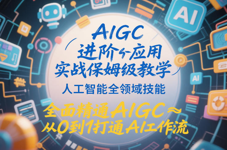 AIGC进阶应用实战保姆级教学，人工智能全领域技能，全面精通AIGC从0到1打通AI工作流网络赚钱,项目资源网,副业资源网,兼职项目,网赚课程-副业赚钱-互联网创业-独家轻创IP大圣网创
