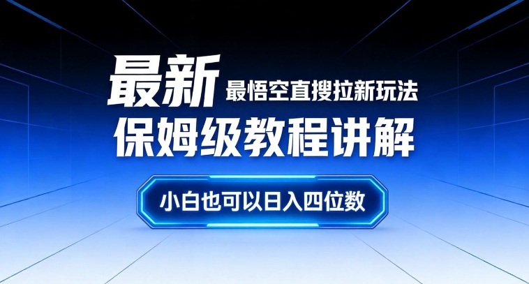 最新最悟空直搜拉新玩法保姆级教程讲解，小白也可以日入四位数网络赚钱,项目资源网,副业资源网,兼职项目,网赚课程-副业赚钱-互联网创业-独家轻创IP大圣网创