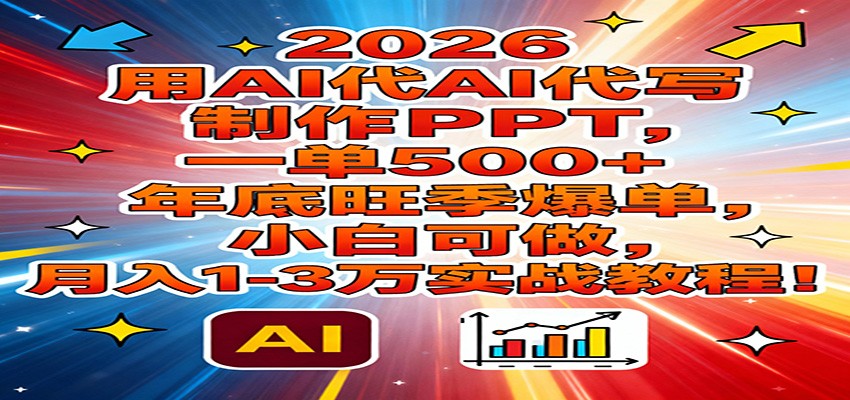 2026用AI代写制作PPT，一单500+，年底旺季爆单，小白可做，月入1-3万实战教程网络赚钱,项目资源网,副业资源网,兼职项目,网赚课程-副业赚钱-互联网创业-独家轻创IP大圣网创