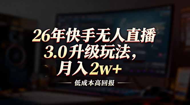 26年快手无人直播3.0升级玩法，低成本高回报，月入2w+网络赚钱,项目资源网,副业资源网,兼职项目,网赚课程-副业赚钱-互联网创业-独家轻创IP大圣网创