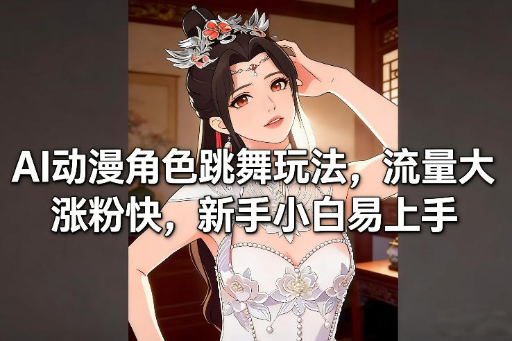 AI动漫角色跳舞玩法，流量大涨粉快，新手小白易上手网络赚钱,项目资源网,副业资源网,兼职项目,网赚课程-副业赚钱-互联网创业-独家轻创IP大圣网创