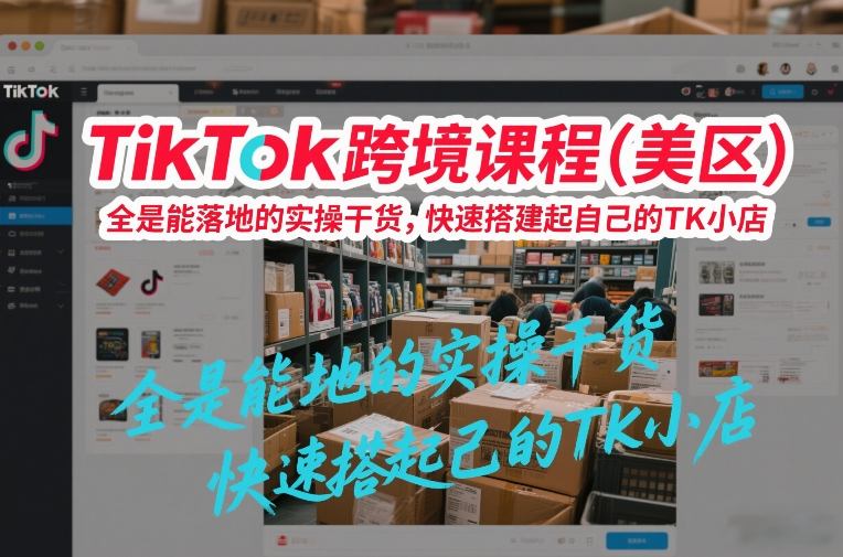 TikTok跨境课程(美区)，全是能落地的实操干货，快速搭建起自己的TK小店网络赚钱,项目资源网,副业资源网,兼职项目,网赚课程-副业赚钱-互联网创业-独家轻创IP大圣网创
