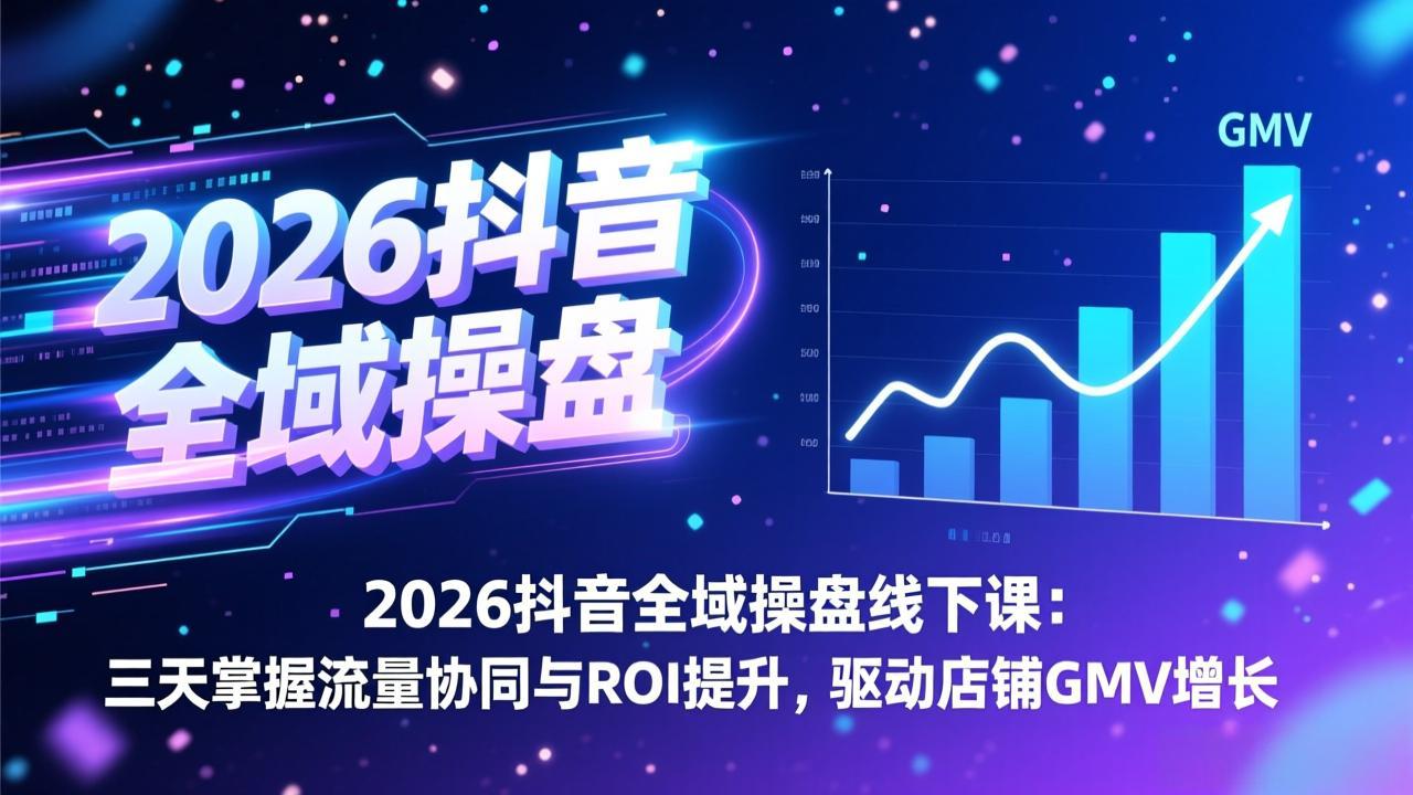 2026抖音全域操盘线下课：三天掌握流量协同与ROI提升，驱动店铺GMV增长网络赚钱,项目资源网,副业资源网,兼职项目,网赚课程-副业赚钱-互联网创业-独家轻创IP大圣网创