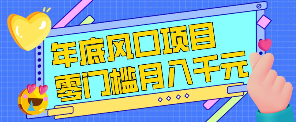 每年节假日年底风口项目，新人小白也能上手，零成本零门槛月入1w+(附渠道)【揭秘】网络赚钱,项目资源网,副业资源网,兼职项目,网赚课程-副业赚钱-互联网创业-独家轻创IP大圣网创