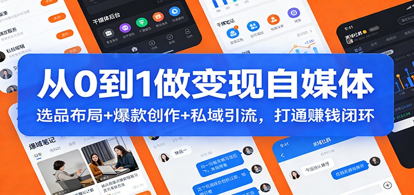 从0到1做变现自媒体：选品布局+ 爆款创作+私域引流，打通赚钱闭环网络赚钱,项目资源网,副业资源网,兼职项目,网赚课程-副业赚钱-互联网创业-独家轻创IP大圣网创