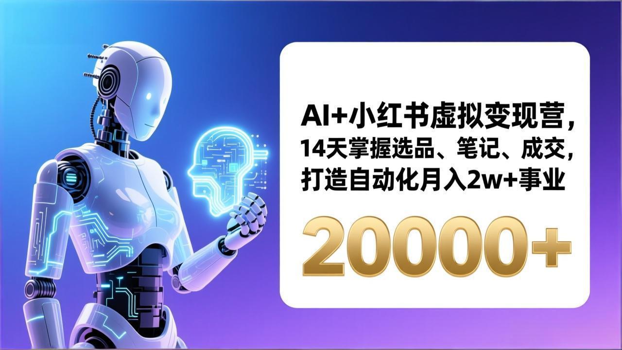 AI+小红书虚拟变现营，14天掌握选品、笔记、成交，打造自动化月入2w+事业(更新网络赚钱,项目资源网,副业资源网,兼职项目,网赚课程-副业赚钱-互联网创业-独家轻创IP大圣网创