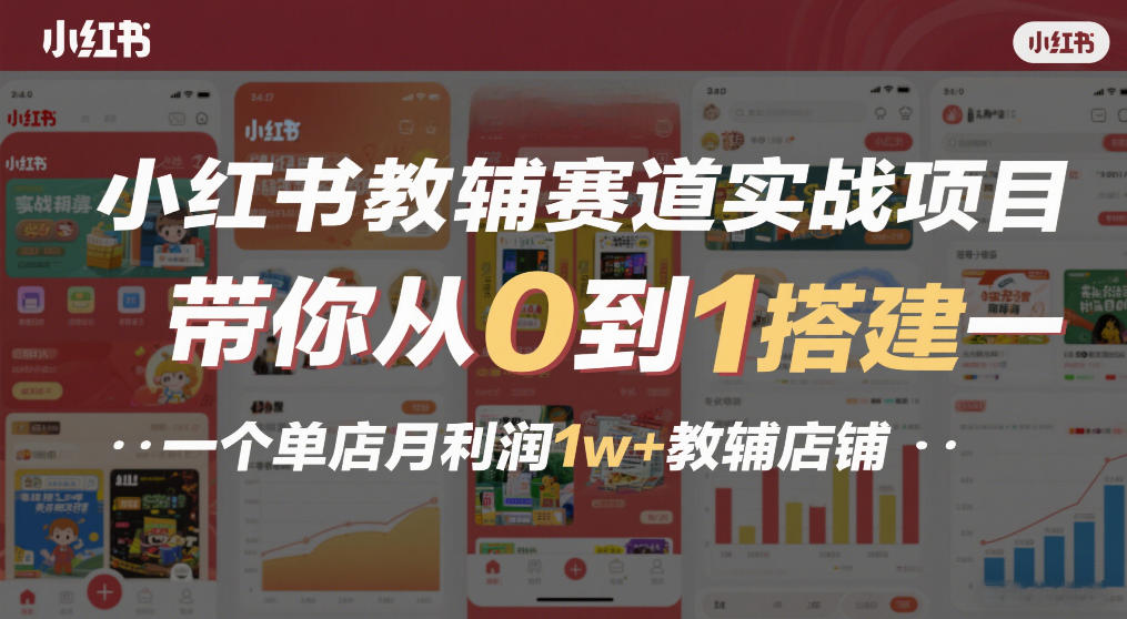 小红书教辅赛道实战项目，带你从0到1搭建一个单店月利润1w+教辅店铺网络赚钱,项目资源网,副业资源网,兼职项目,网赚课程-副业赚钱-互联网创业-独家轻创IP大圣网创