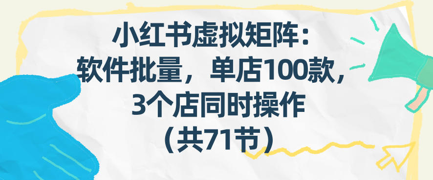 小红书虚拟矩阵：软件批量发笔记，单店100款，3个店同时操作(共71节)网络赚钱,项目资源网,副业资源网,兼职项目,网赚课程-副业赚钱-互联网创业-独家轻创IP大圣网创