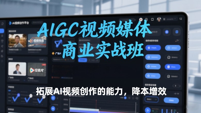 AIGC视频媒体商业实战班，拓展AI视频创作的能力，降本增效网络赚钱,项目资源网,副业资源网,兼职项目,网赚课程-副业赚钱-互联网创业-独家轻创IP大圣网创