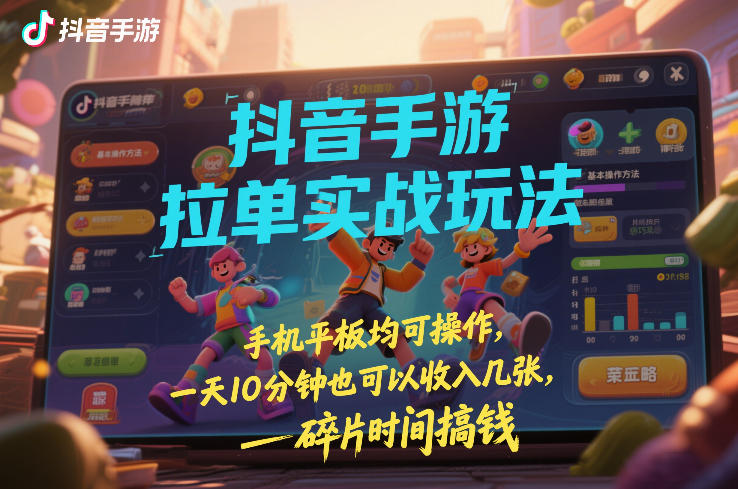 抖音手游拉单实战玩法，手机平板均可操作，一天10分钟也可以收入几张，碎片时间搞钱【揭秘】网络赚钱,项目资源网,副业资源网,兼职项目,网赚课程-副业赚钱-互联网创业-独家轻创IP大圣网创