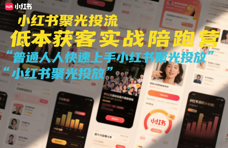 小红书聚光投流低成本获客实战陪跑营，普通人快速上手小红书聚光投放网络赚钱,项目资源网,副业资源网,兼职项目,网赚课程-副业赚钱-互联网创业-独家轻创IP大圣网创