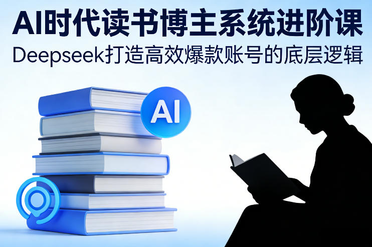 AI时代读书博主系统进阶课，Deepseek打造高效爆款账号的底层逻辑网络赚钱,项目资源网,副业资源网,兼职项目,网赚课程-副业赚钱-互联网创业-独家轻创IP大圣网创