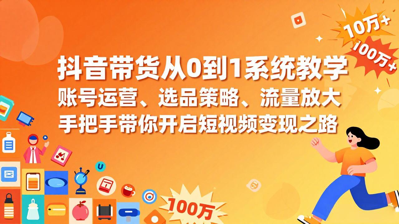 抖音带货从0到1系统教学，账号运营、选品策略、流量放大，手把手带你开启短视频变现之路网络赚钱,项目资源网,副业资源网,兼职项目,网赚课程-副业赚钱-互联网创业-独家轻创IP大圣网创