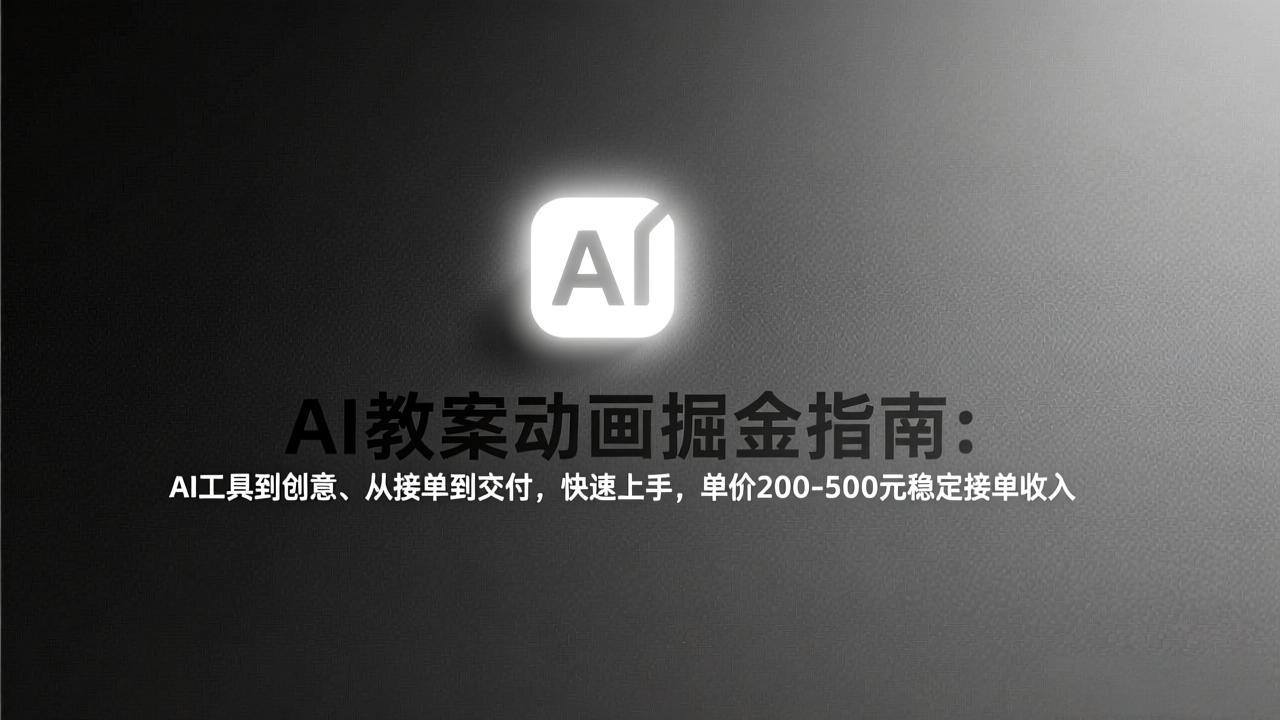 AI教案动画掘金指南：从工具到创意、从接单到交付，快速上手，单价200-500元稳定接单收入网络赚钱,项目资源网,副业资源网,兼职项目,网赚课程-副业赚钱-互联网创业-独家轻创IP大圣网创