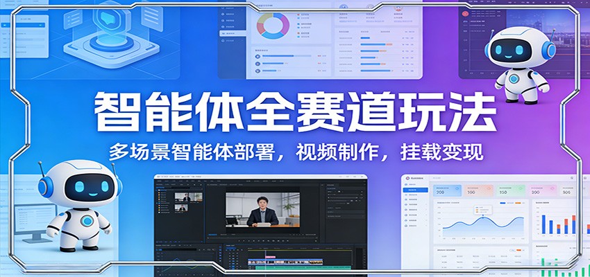 智能体全赛道玩法：多场景智能体部署，视频制作，挂载变现网络赚钱,项目资源网,副业资源网,兼职项目,网赚课程-副业赚钱-互联网创业-独家轻创IP大圣网创