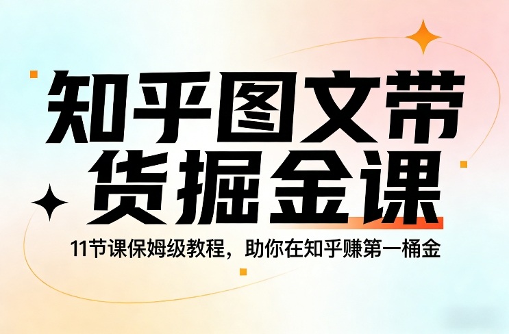 知乎图文带货掘金课，11节课保姆级教程，助你在知乎賺第一桶金网络赚钱,项目资源网,副业资源网,兼职项目,网赚课程-副业赚钱-互联网创业-独家轻创IP大圣网创