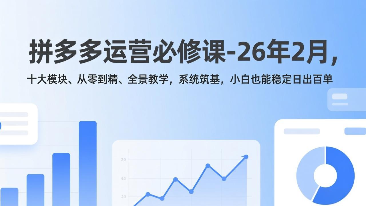 拼多多运营必修课-26年2月，十大模块、从零到精、全景教学，系统筑基，小白也能稳定日出百单网络赚钱,项目资源网,副业资源网,兼职项目,网赚课程-副业赚钱-互联网创业-独家轻创IP大圣网创