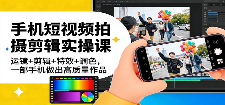 手机短视频拍摄剪辑实操课：运镜+剪辑+特效+调色，一部手机做出高质量作品网络赚钱,项目资源网,副业资源网,兼职项目,网赚课程-副业赚钱-互联网创业-独家轻创IP大圣网创