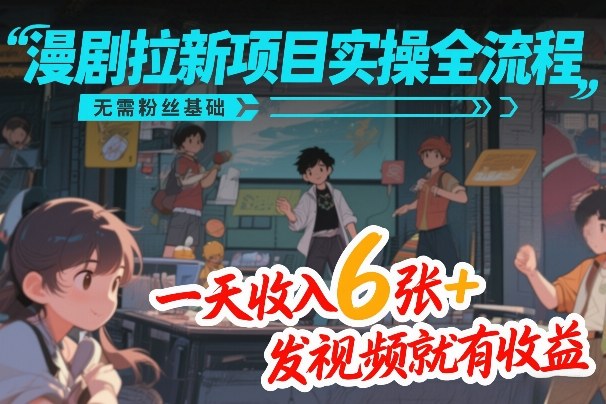 漫剧拉新项目实操全流程，无需粉丝基础，一天收入6张+，发视频就有收益网络赚钱,项目资源网,副业资源网,兼职项目,网赚课程-副业赚钱-互联网创业-独家轻创IP大圣网创