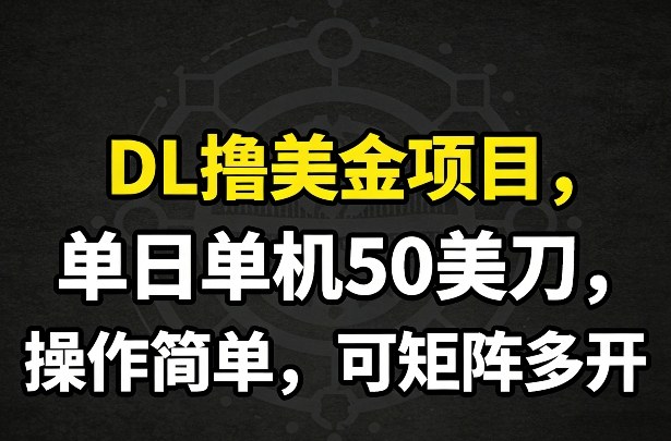 DL撸美金项目，单日单机50美刀，操作简单，可矩阵多开网络赚钱,项目资源网,副业资源网,兼职项目,网赚课程-副业赚钱-互联网创业-独家轻创IP大圣网创