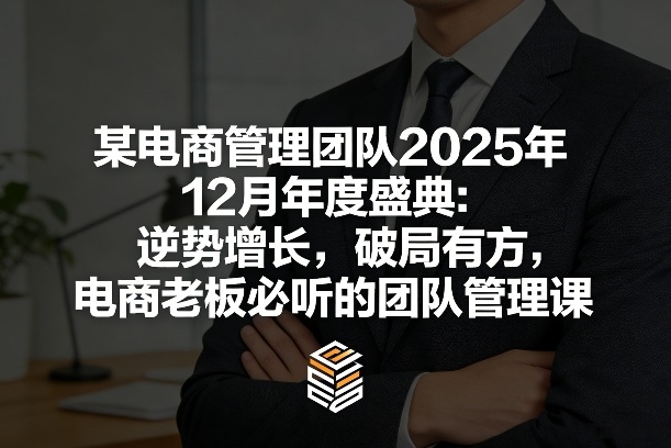 某电商管理团队2025年12月年度盛典：逆势增长，破局有方，电商老板必听的团队管理课网络赚钱,项目资源网,副业资源网,兼职项目,网赚课程-副业赚钱-互联网创业-独家轻创IP大圣网创