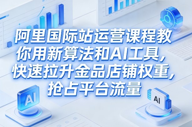 阿里国际站运营课程，教你用新算法和AI工具，快速拉升金品店铺权重，抢占平台流量(更新2026)网络赚钱,项目资源网,副业资源网,兼职项目,网赚课程-副业赚钱-互联网创业-独家轻创IP大圣网创