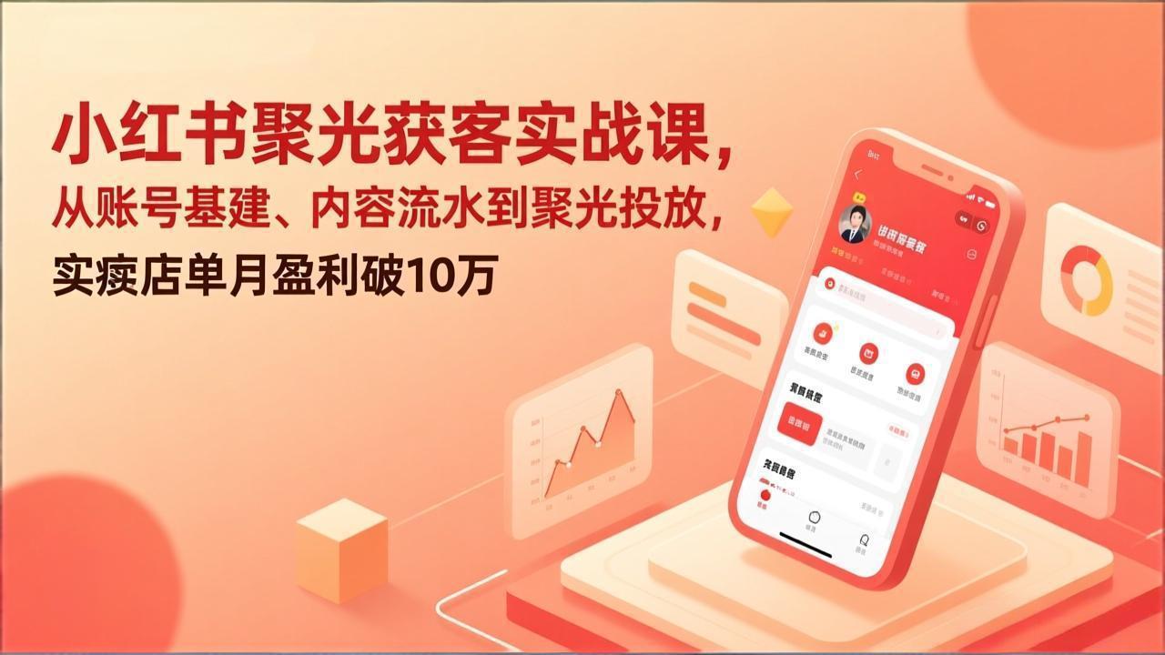 小红书聚光获客实战课，从账号基建、内容流水到聚光投放，实体店单月盈利破10万网络赚钱,项目资源网,副业资源网,兼职项目,网赚课程-副业赚钱-互联网创业-独家轻创IP大圣网创