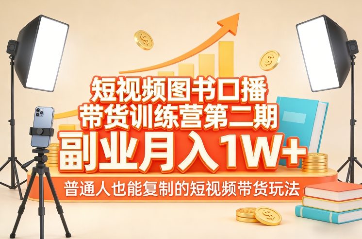 短视频图书口播带货训练营第二期，副业月入1W＋，普通人也能复制的短视频带货玩法网络赚钱,项目资源网,副业资源网,兼职项目,网赚课程-副业赚钱-互联网创业-独家轻创IP大圣网创