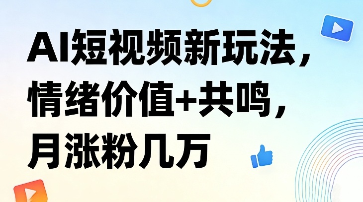 AI短视频新玩法，情绪价值+共鸣，月涨粉几万网络赚钱,项目资源网,副业资源网,兼职项目,网赚课程-副业赚钱-互联网创业-独家轻创IP大圣网创