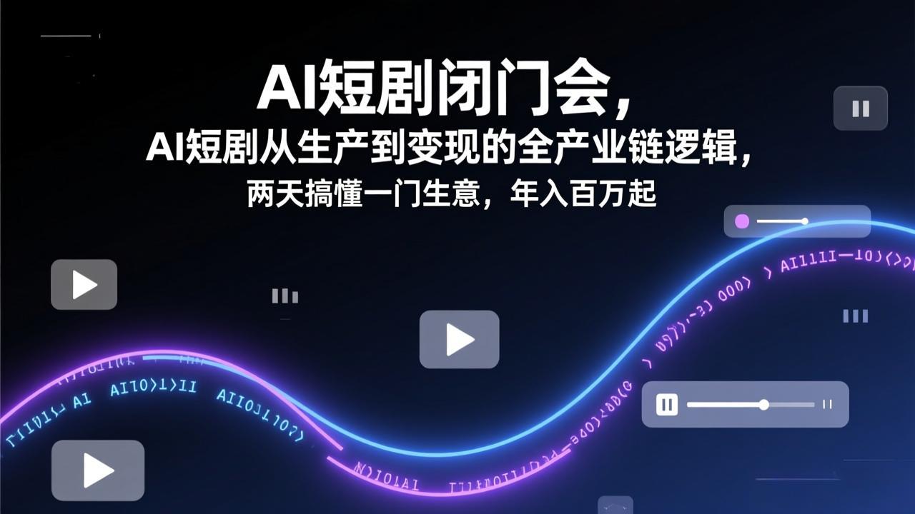 AI短剧闭门会，AI短剧从生产到变现的全产业链逻辑，两天搞懂一门生意，年入百万起网络赚钱,项目资源网,副业资源网,兼职项目,网赚课程-副业赚钱-互联网创业-独家轻创IP大圣网创