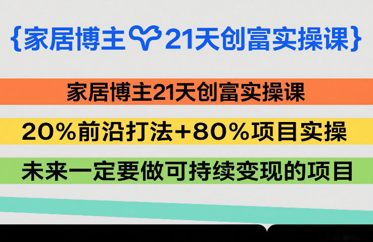 家居博主21天创富实操课，20%前沿打法+80%项目实操，未来一定要做可持续变现的项目网络赚钱,项目资源网,副业资源网,兼职项目,网赚课程-副业赚钱-互联网创业-独家轻创IP大圣网创