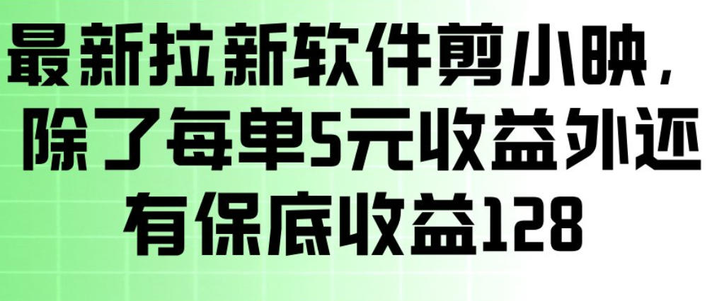 最新拉新软件剪小映，除了每单5米收益外还有保底收益128，一部手机轻松賺钱网络赚钱,项目资源网,副业资源网,兼职项目,网赚课程-副业赚钱-互联网创业-独家轻创IP大圣网创