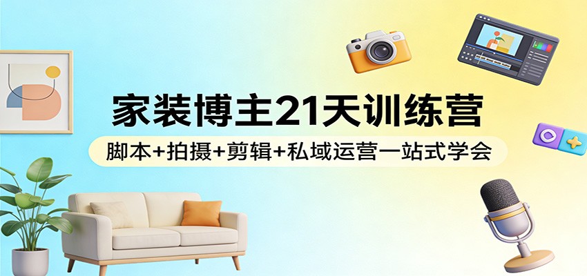 家装博主21天训练营：脚本+拍摄+剪辑+私域运营一站式学会网络赚钱,项目资源网,副业资源网,兼职项目,网赚课程-副业赚钱-互联网创业-独家轻创IP大圣网创