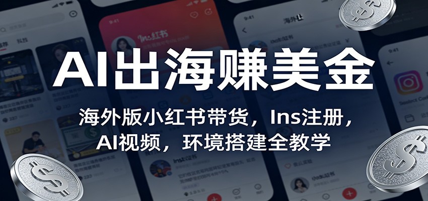 AI出海赚美金：海外版小红书带货，Ins注册，AI视频，环境搭建全教学网络赚钱,项目资源网,副业资源网,兼职项目,网赚课程-副业赚钱-互联网创业-独家轻创IP大圣网创