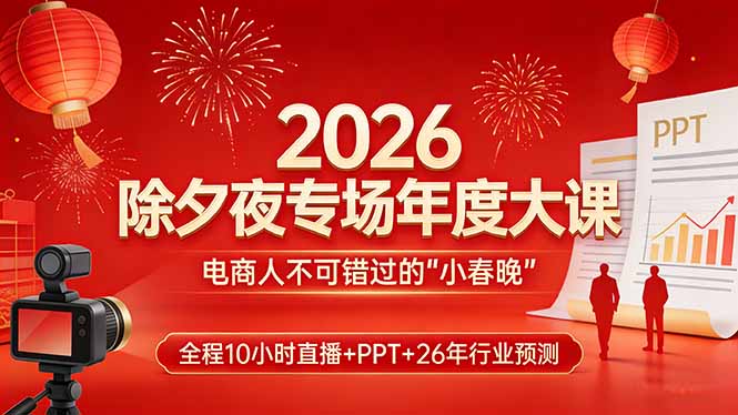 2026除夕夜专场年度大课，全程10小时直播+PPT+26年行业预测，是电商人不可错过的“小春晚”网络赚钱,项目资源网,副业资源网,兼职项目,网赚课程-副业赚钱-互联网创业-独家轻创IP大圣网创