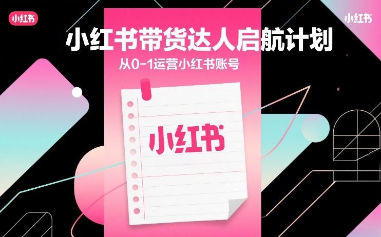 小红书带货达人启航计划，从0-1运营小红书账号网络赚钱,项目资源网,副业资源网,兼职项目,网赚课程-副业赚钱-互联网创业-独家轻创IP大圣网创