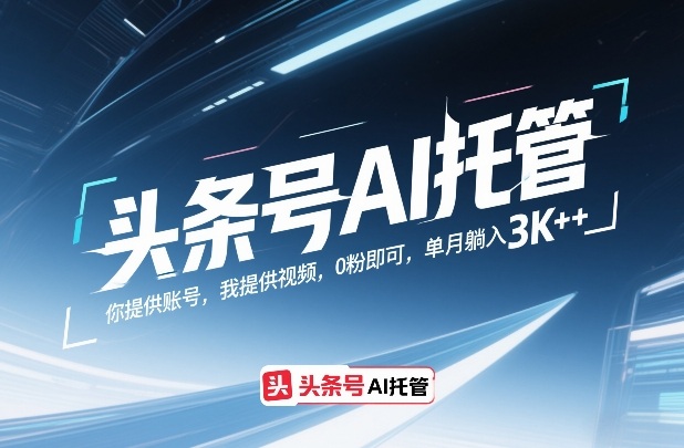 头条号AI托管，你提供账号，我提供视频，0粉即可，单月躺入3k+【揭秘】网络赚钱,项目资源网,副业资源网,兼职项目,网赚课程-副业赚钱-互联网创业-独家轻创IP大圣网创