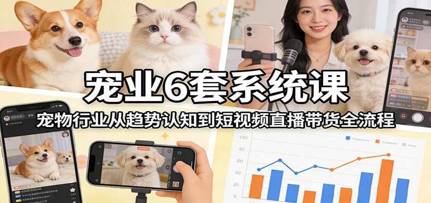 宠业6套系统课:宠物行业从趋势认知到短视频直播带货全流程网络赚钱,项目资源网,副业资源网,兼职项目,网赚课程-副业赚钱-互联网创业-独家轻创IP大圣网创