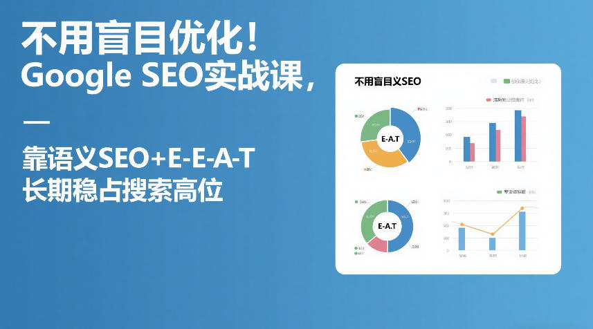 不用盲目优化！Google SEO实战课，靠语义SEO+E-E-A-T，长期稳占搜索高位网络赚钱,项目资源网,副业资源网,兼职项目,网赚课程-副业赚钱-互联网创业-独家轻创IP大圣网创