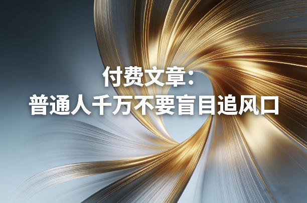 付费文章：普通人千万不要盲目追风口网络赚钱,项目资源网,副业资源网,兼职项目,网赚课程-副业赚钱-互联网创业-独家轻创IP大圣网创