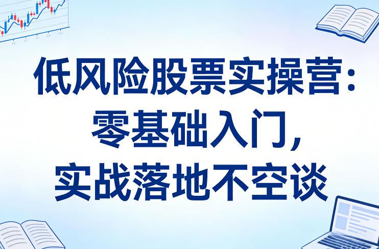 低风险股票实操营：零基础入门，实战落地不空谈网络赚钱,项目资源网,副业资源网,兼职项目,网赚课程-副业赚钱-互联网创业-独家轻创IP大圣网创