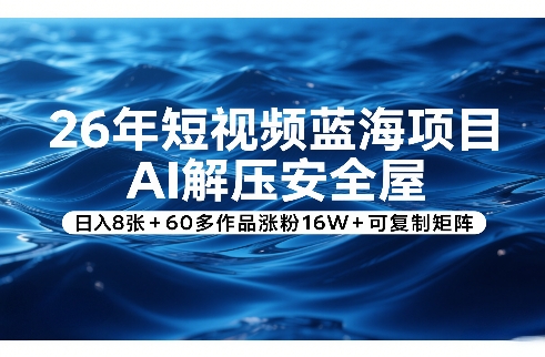 26年短视频蓝海项目，AI解压安全屋，日入8张+60多作品涨粉16W+可复制矩阵网络赚钱,项目资源网,副业资源网,兼职项目,网赚课程-副业赚钱-互联网创业-独家轻创IP大圣网创
