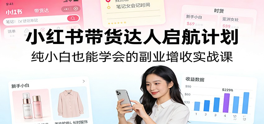 小红书带货达人启航计划:纯小白也能学会的副业增收实战课网络赚钱,项目资源网,副业资源网,兼职项目,网赚课程-副业赚钱-互联网创业-独家轻创IP大圣网创