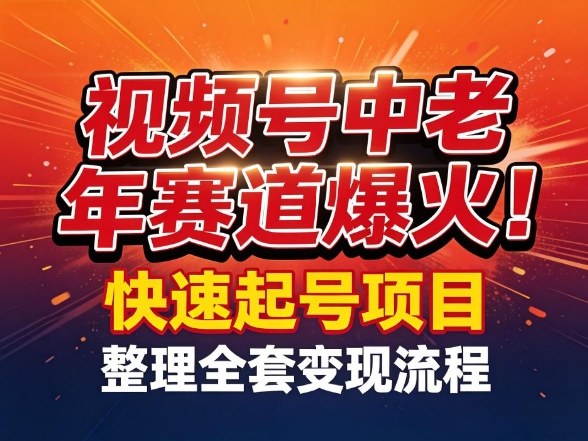 视频号中老年这个赛道爆火！测试可以快速起号，整理了全套变现流程网络赚钱,项目资源网,副业资源网,兼职项目,网赚课程-副业赚钱-互联网创业-独家轻创IP大圣网创